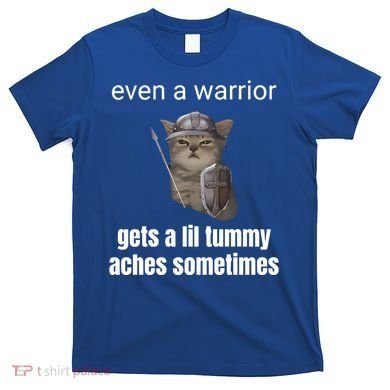 Even A Warrior Gets A Lil Tummy Aches Sometimes T-Shirt