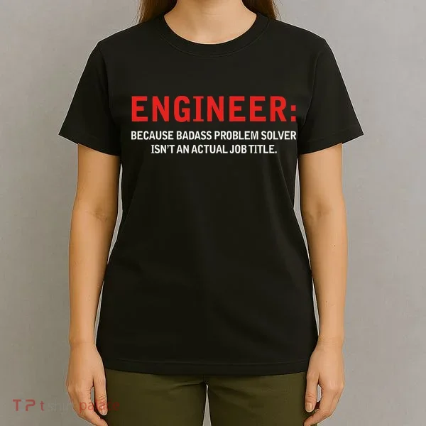 Engineer Because Badass Problem Solver Isn’t An Actual Job T-Shirt