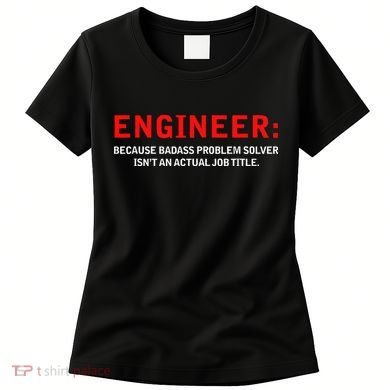 Engineer Because Badass Problem Solver Isn’t An Actual Job Women's T-Shirt