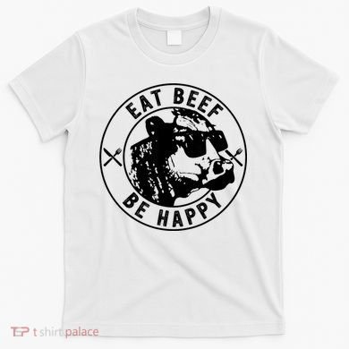 Eat Beef Be Happy Funny Gift T-Shirt