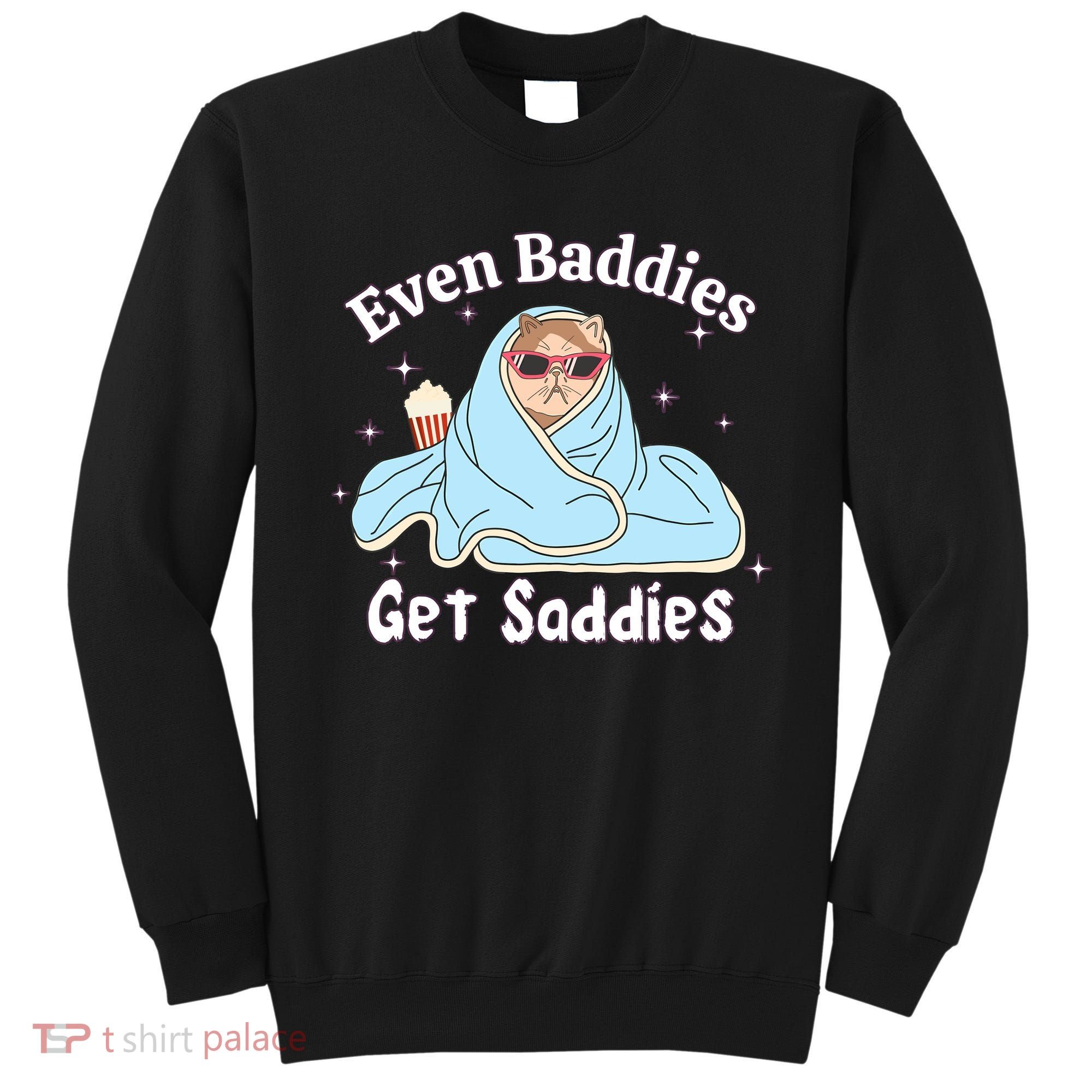 Even Baddies Get Saddies Funny Cat Sarcastic Meme Sweatshirt