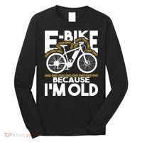 Ebike Because IM Old Electric Bike Bicycle Cycling Long Sleeve Shirt thumb 0