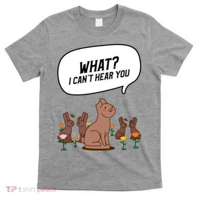 Easter Chocolate Bunny Rabbit Funny I Cant Hear You T-Shirt