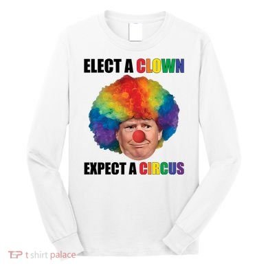 Elect Clown Expect A Circus Anti Trump Long Sleeve Shirt
