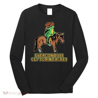 Even Cowboys Get Tummy Aches Long Sleeve Shirt