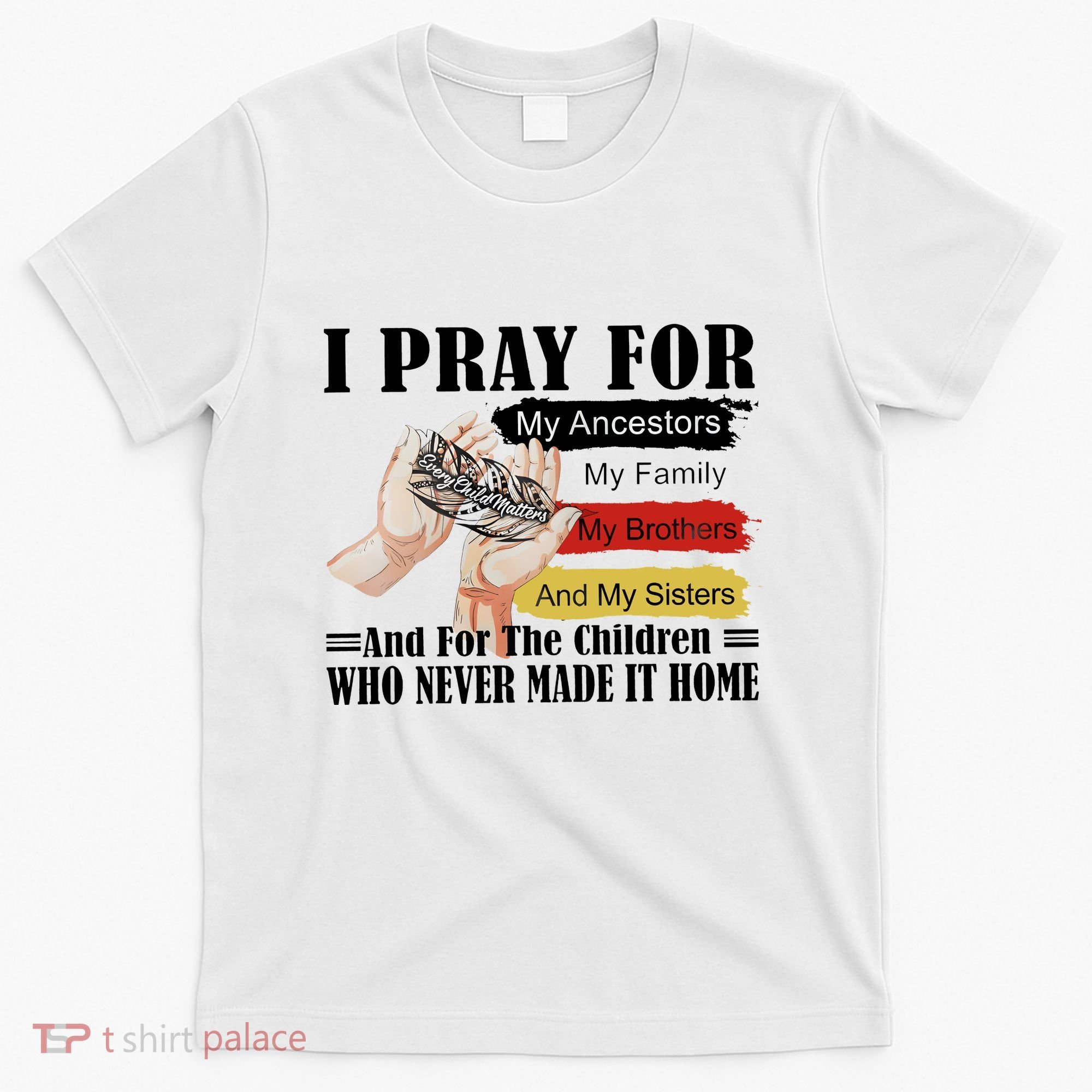 Every Child Matters I Pray For My Ancestors My Family And My Sisters T-Shirt