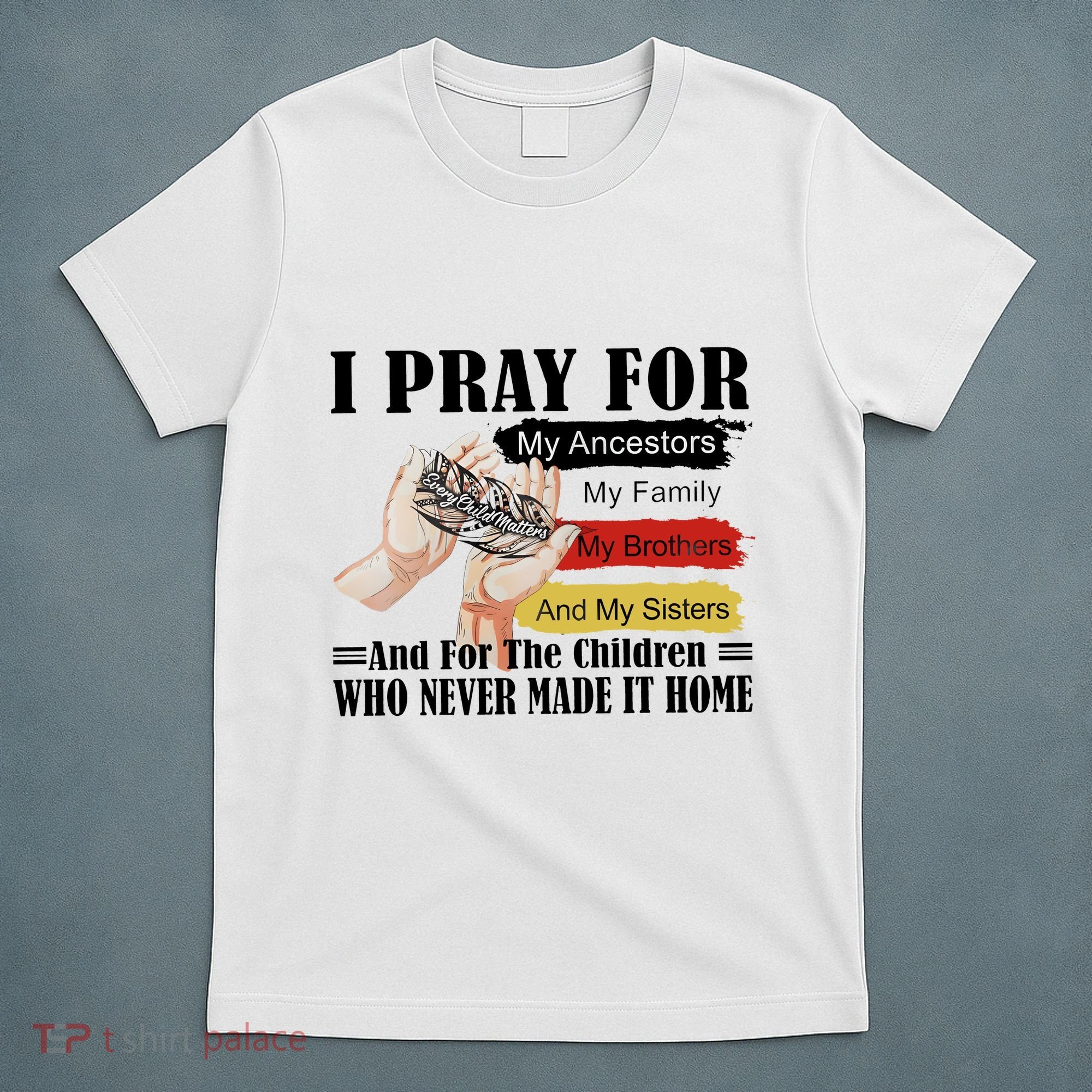 Every Child Matters I Pray For My Ancestors My Family And My Sisters T-Shirt