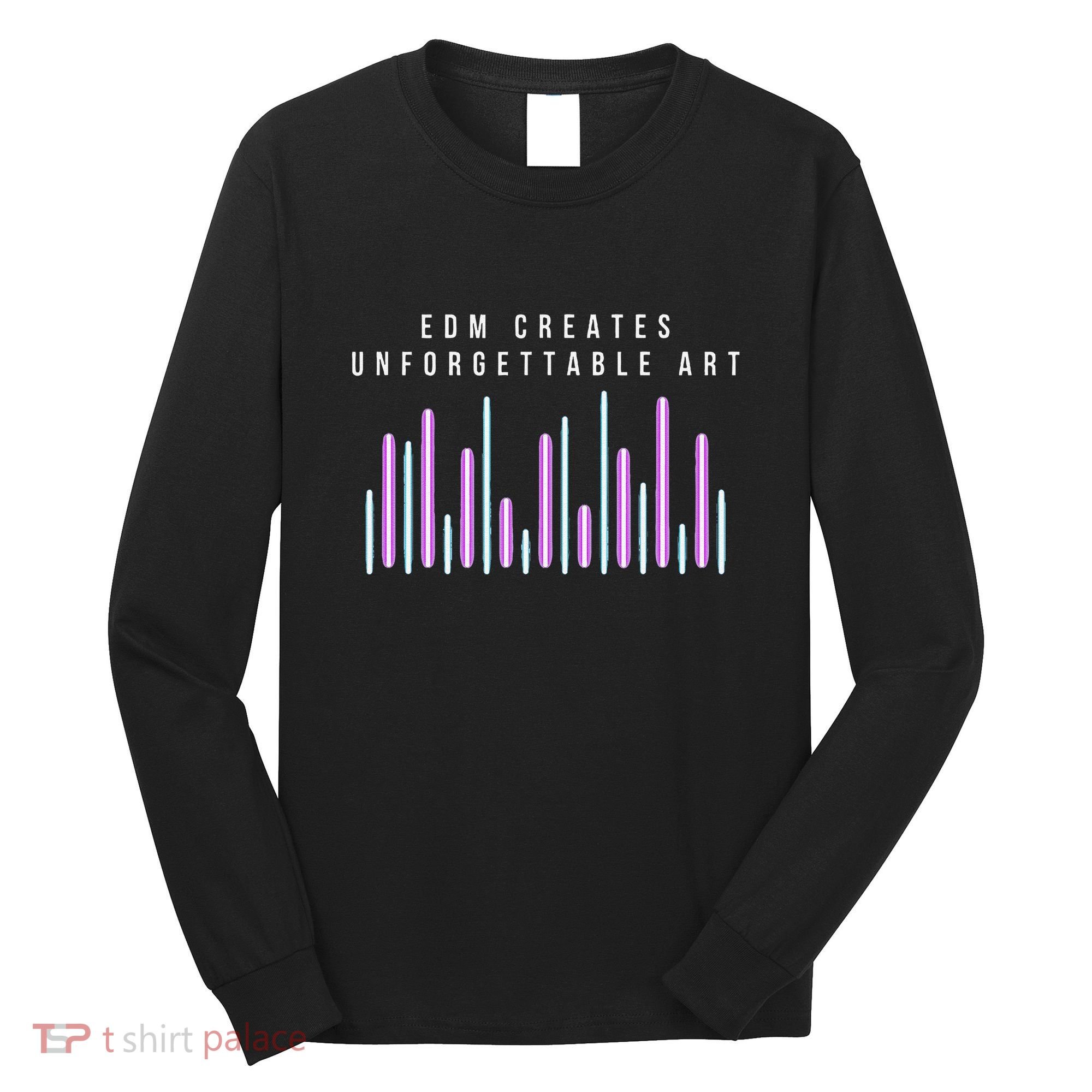 Edm Creates Unforgettable Art Electronic Dance Music Humor Long Sleeve Shirt
