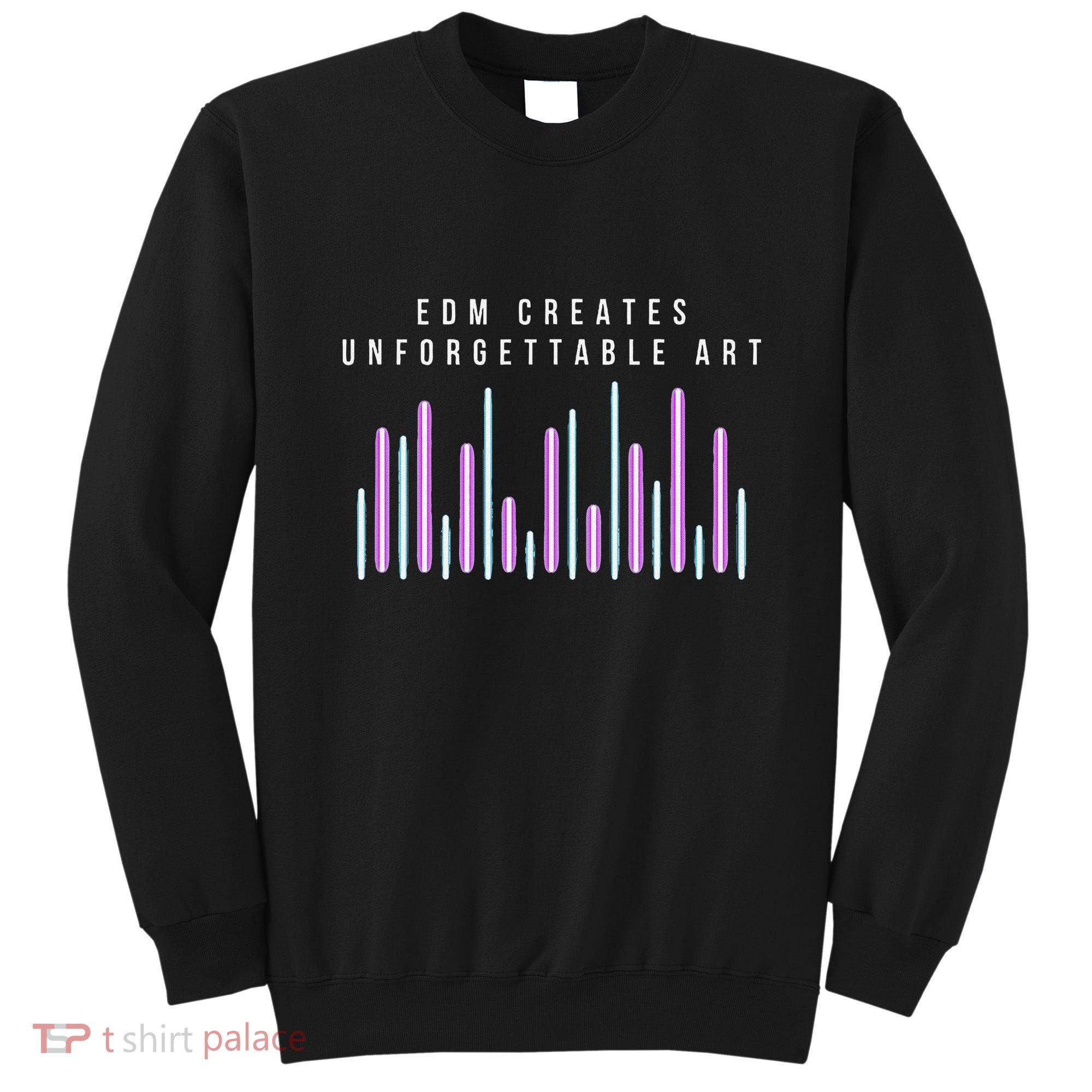 Edm Creates Unforgettable Art Electronic Dance Music Humor Sweatshirt