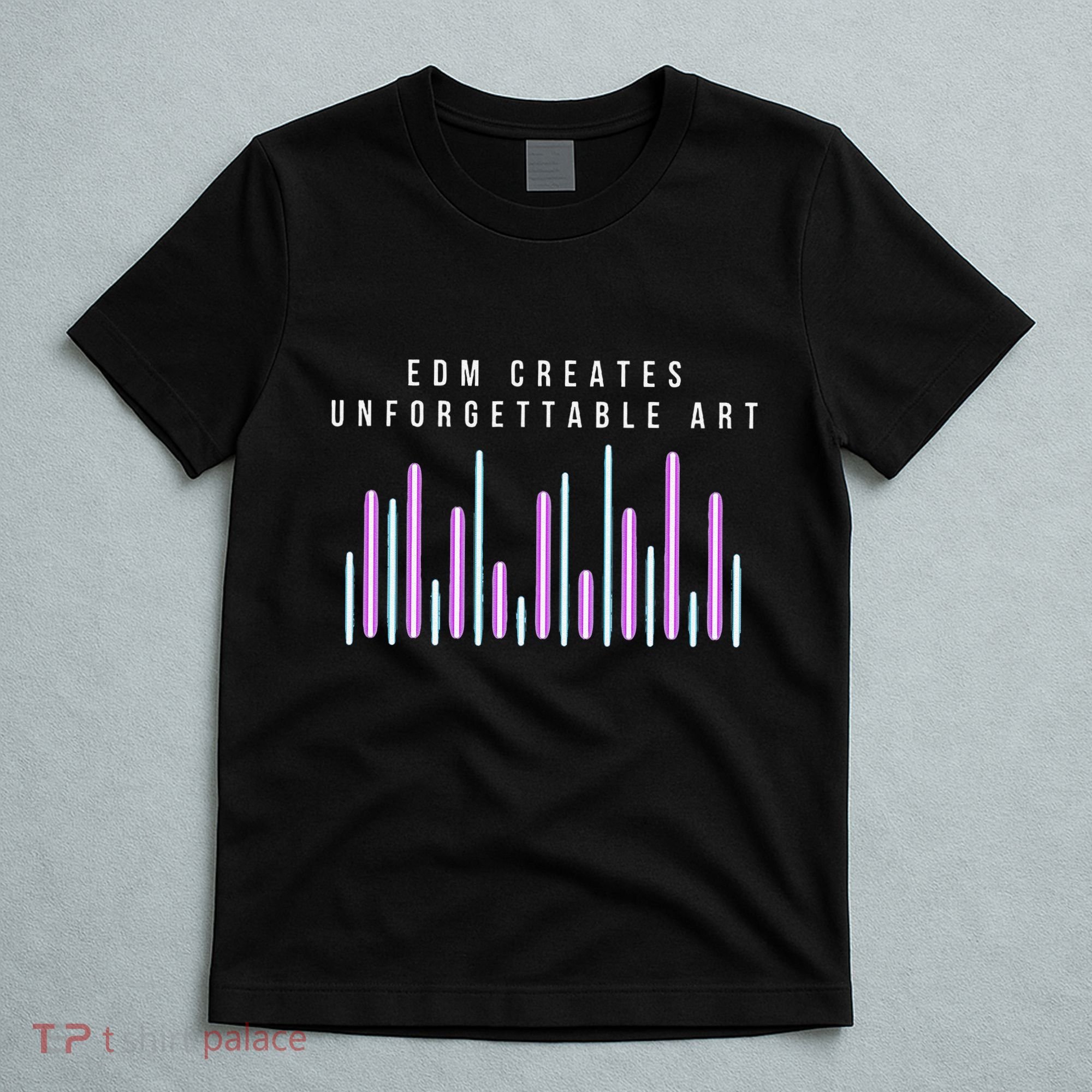 Edm Creates Unforgettable Art Electronic Dance Music Humor T-Shirt