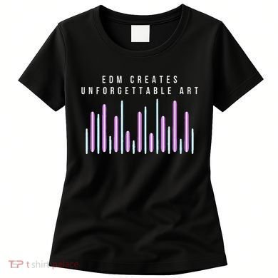 Edm Creates Unforgettable Art Electronic Dance Music Humor Women's T-Shirt