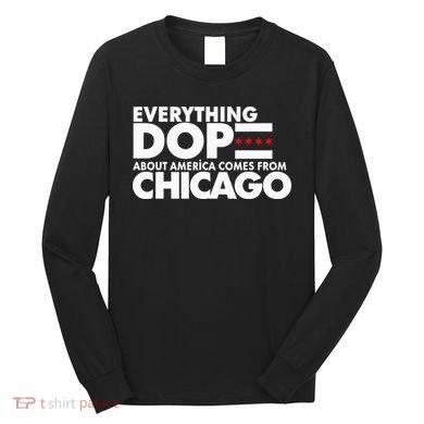 Everything Dope About America Comes From Chicago Quote Long Sleeve Shirt