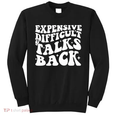 Expensive Difficult And Talks Back Funny Sweatshirt
