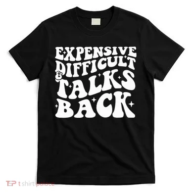 Expensive Difficult And Talks Back Funny T-Shirt