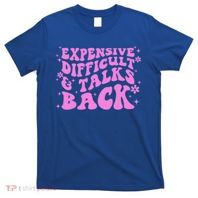 Expensive Difficult And Talks Back T-Shirt
