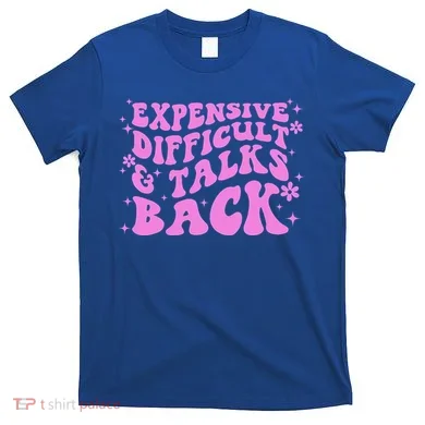 Expensive Difficult And Talks Back T-Shirt