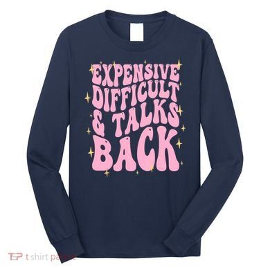 Expensive Difficult And Talks Back Long Sleeve Shirt
