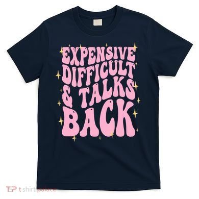 Expensive Difficult And Talks Back T-Shirt