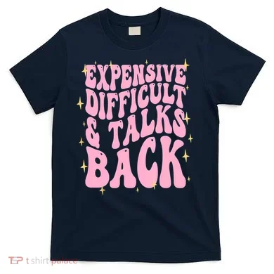 Expensive Difficult And Talks Back T-Shirt