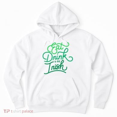 Eat Drink And Be Irish Festive St Patrick's Day Hoodie