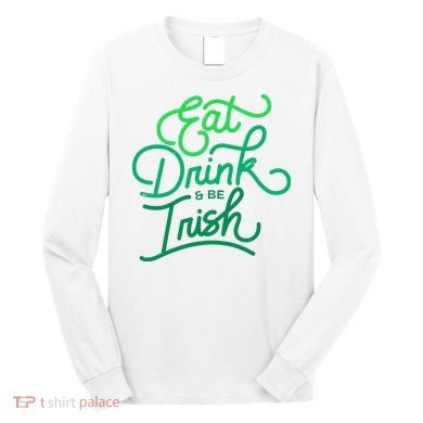 Eat Drink And Be Irish Festive St Patrick's Day Long Sleeve Shirt