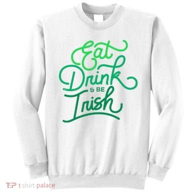 Eat Drink And Be Irish Festive St Patrick's Day Sweatshirt