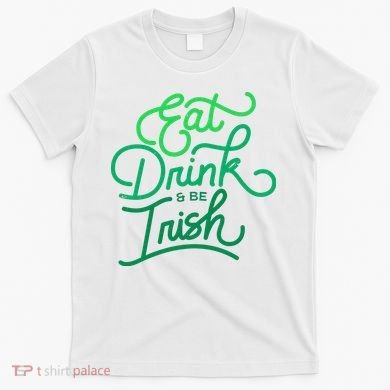 Eat Drink And Be Irish Festive St Patrick's Day T-Shirt
