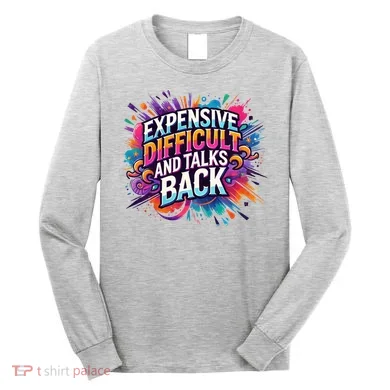 Expensive Difficult And Talks Back Long Sleeve Shirt