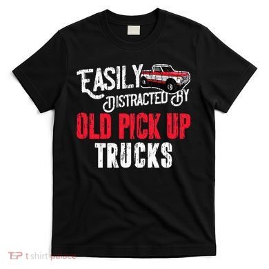 Easily Distracted By Old Pickup Trucks Classic Cars T-Shirt