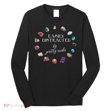 Easily Distracted By Pretty Rocks Minerals Gems Geology Long Sleeve Shirt
