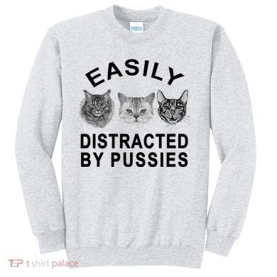 EASILY DISTRACTED BY PUSSIES Sweatshirt