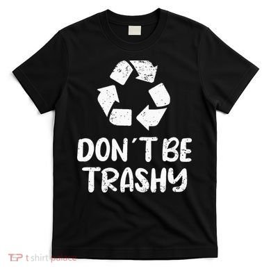 Earth Day Don´t Be Trashy Recycling T-Shirt