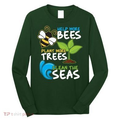 Earth Day Help More Bee Plant More Trees Clean The Seas Long Sleeve Shirt