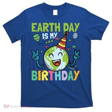 Earth Day Is My Birthday Funny Gift T-Shirt