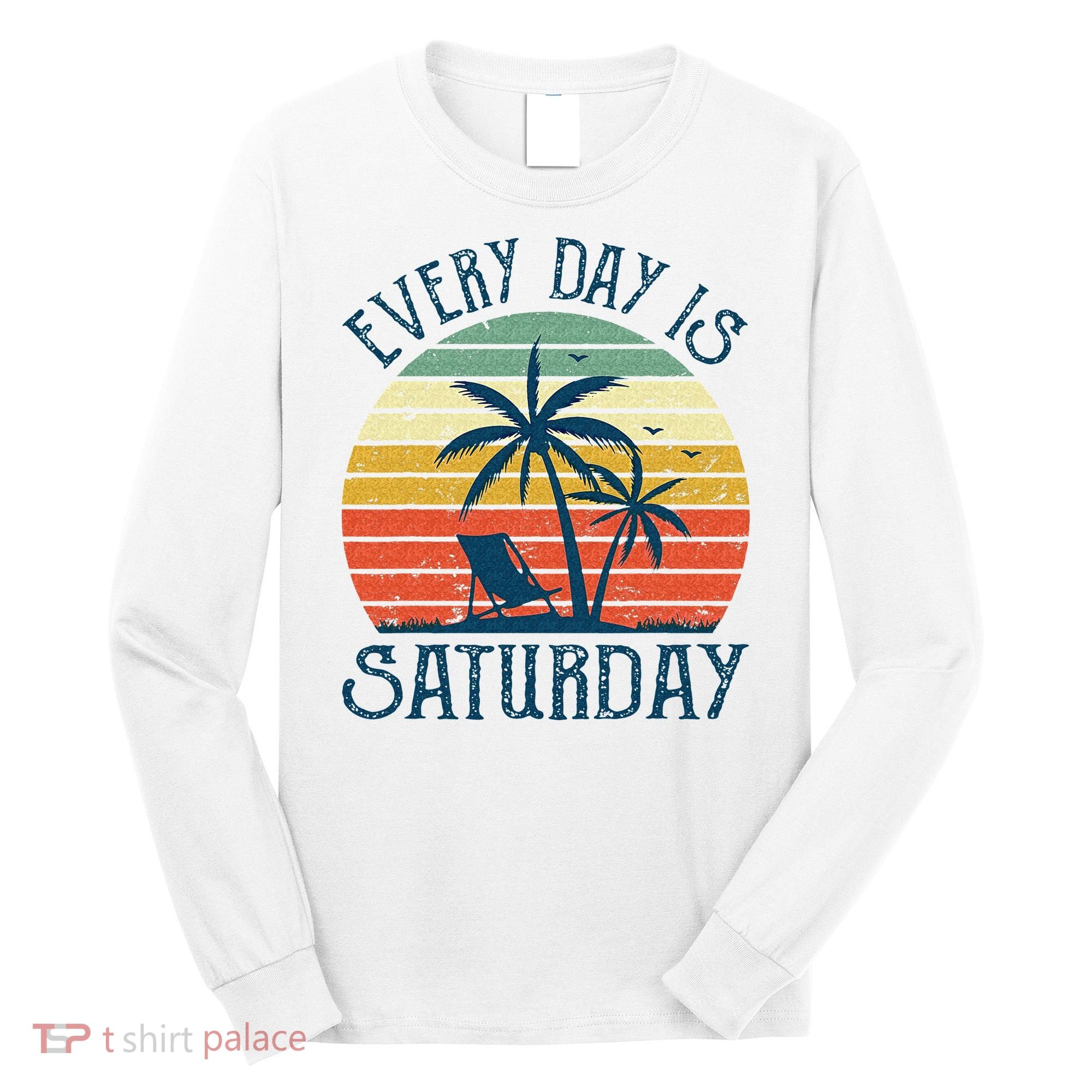 Every Day Is Saturday Funny Retirement Gift Men Women Long Sleeve Shirt