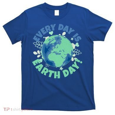 Every Day Is Earth Day Environtal Climate Change Activist Gift T-Shirt
