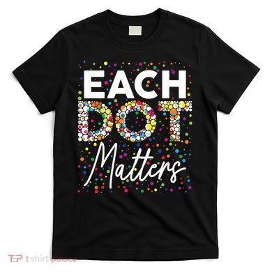 Each Dot Matters Polka Dot Lover Happy Dot Day T-Shirt
