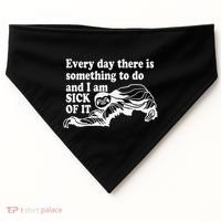 Every Day There Is Something To Do And I Am Sick Of It Funny USA-Made Doggie Bandana thumb 0