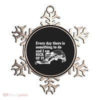 Every Day There Is Something To Do And I Am Sick Of It Funny Ornament thumb 0