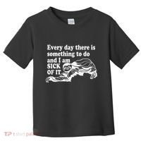 Every Day There Is Something To Do And I Am Sick Of It Funny Toddler T-Shirt thumb 0