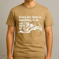 Every Day There Is Something To Do And I Am Sick Of It Funny T-Shirt thumb 3