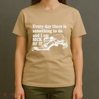 Every Day There Is Something To Do And I Am Sick Of It Funny T-Shirt thumb 4