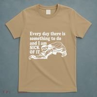 Every Day There Is Something To Do And I Am Sick Of It Funny T-Shirt thumb 5