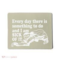 Every Day There Is Something To Do And I Am Sick Of It Funny Mousepad thumb 0