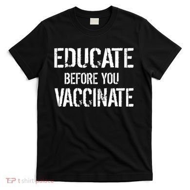 Educate Before You Vaccinate  T-Shirt