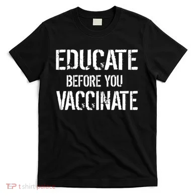 Educate Before You Vaccinate  T-Shirt