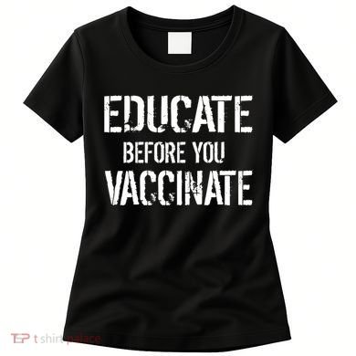 Educate Before You Vaccinate  Women's T-Shirt