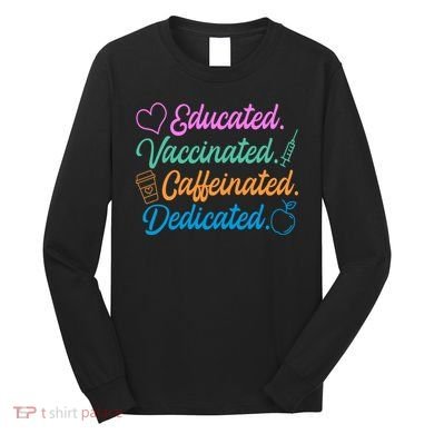 Educated Vaccinated Caffeinated Dedicated Teachers Long Sleeve Shirt