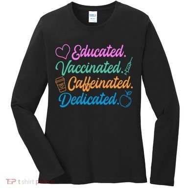 Educated Vaccinated Caffeinated Dedicated Teachers Women's Long Sleeve Shirt