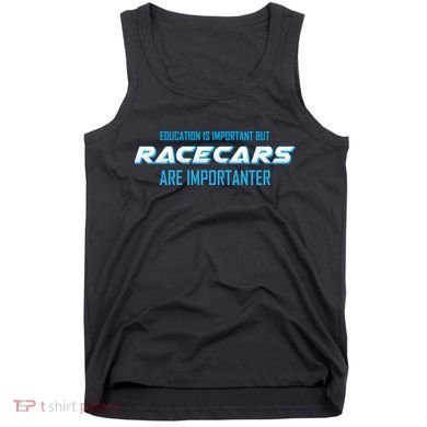 Education Is Important Race Cars Are Importanter  Tank Top